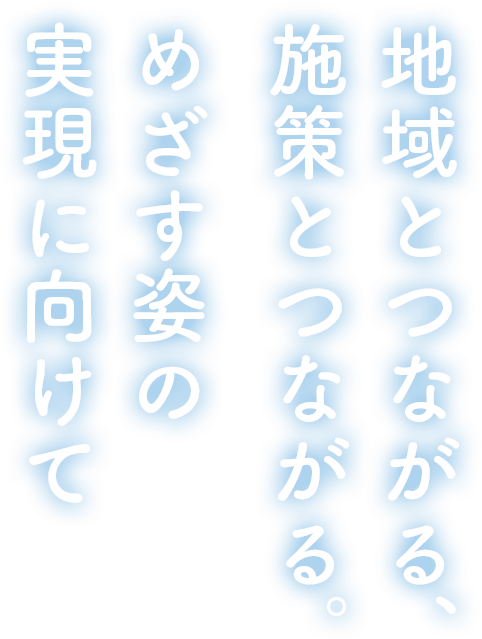 地域とつながる、施策とつながる。めざす姿の実現に向けて