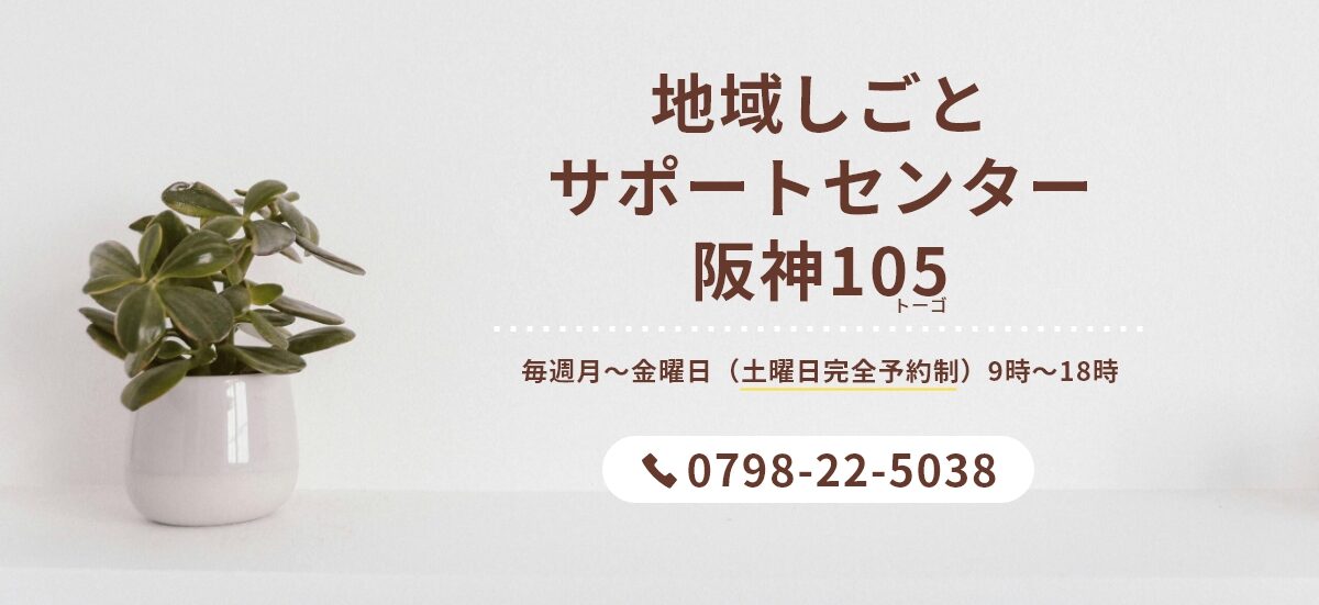 地域仕事サポートセンター阪神105 毎週月～金曜日（土曜日完全予約制）9時～18時 0798-22-5038